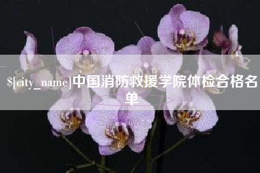 安溪中国消防救援学院体检合格名单
