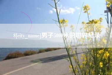 安溪男子5000米的世界纪录