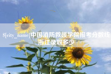 安溪中国消防救援学院报考分数线浙江录取多少