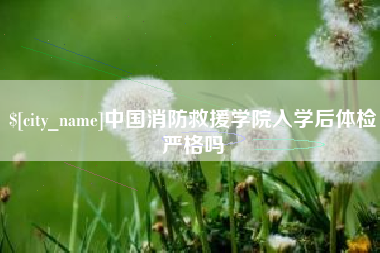 安溪中国消防救援学院入学后体检严格吗