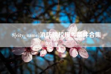 安溪消防院校报考条件合集