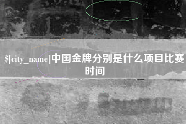 安溪中国金牌分别是什么项目比赛时间